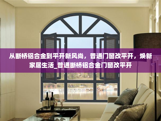 从断桥铝合金到平开新风尚，普通门窗改平开，焕新家居生活_普通断桥铝合金门窗改平开