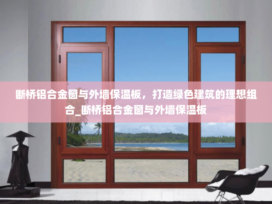 断桥铝合金窗与外墙保温板，打造绿色建筑的理想组合_断桥铝合金窗与外墙保温板
