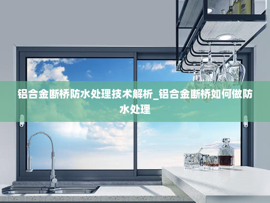 铝合金断桥防水处理技术解析_铝合金断桥如何做防水处理