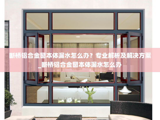断桥铝合金窗本体漏水怎么办？专业解析及解决方案_断桥铝合金窗本体漏水怎么办