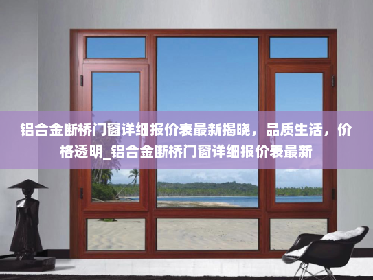铝合金断桥门窗详细报价表最新揭晓，品质生活，价格透明_铝合金断桥门窗详细报价表最新