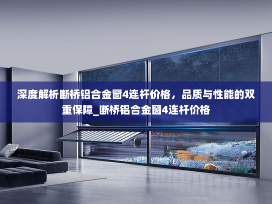 深度解析断桥铝合金窗4连杆价格，品质与性能的双重保障_断桥铝合金窗4连杆价格
