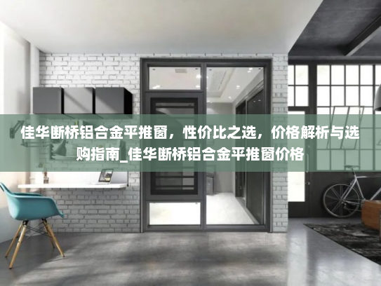 佳华断桥铝合金平推窗，性价比之选，价格解析与选购指南_佳华断桥铝合金平推窗价格
