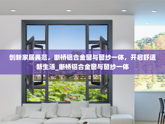 创新家居典范，断桥铝合金窗与窗纱一体，开启舒适新生活_断桥铝合金窗与窗纱一体