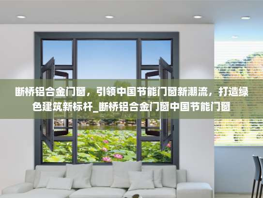断桥铝合金门窗，引领中国节能门窗新潮流，打造绿色建筑新标杆_断桥铝合金门窗中国节能门窗