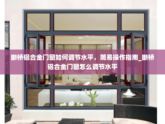 断桥铝合金门窗如何调节水平，简易操作指南_断桥铝合金门窗怎么调节水平