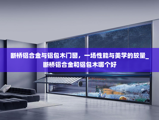 断桥铝合金与铝包木门窗，一场性能与美学的较量_断桥铝合金和铝包木哪个好