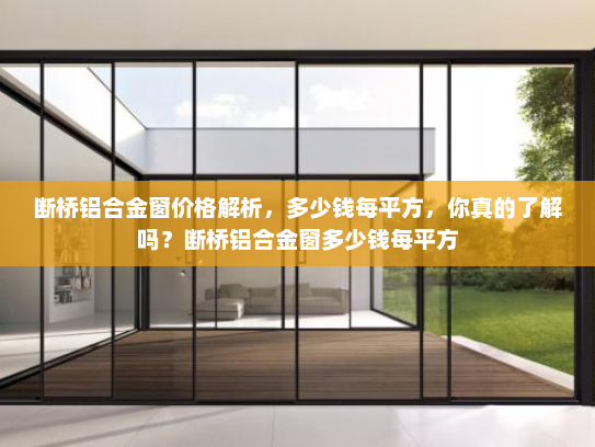 断桥铝合金窗价格解析，多少钱每平方，你真的了解吗？断桥铝合金窗多少钱每平方