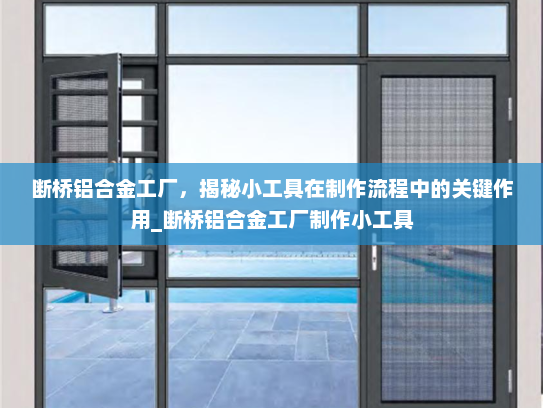 断桥铝合金工厂，揭秘小工具在制作流程中的关键作用_断桥铝合金工厂制作小工具