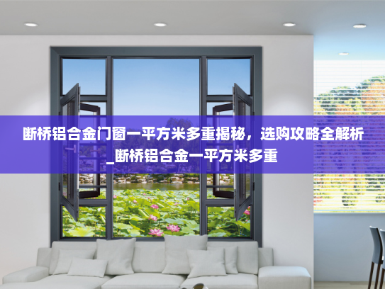 断桥铝合金门窗一平方米多重揭秘，选购攻略全解析_断桥铝合金一平方米多重