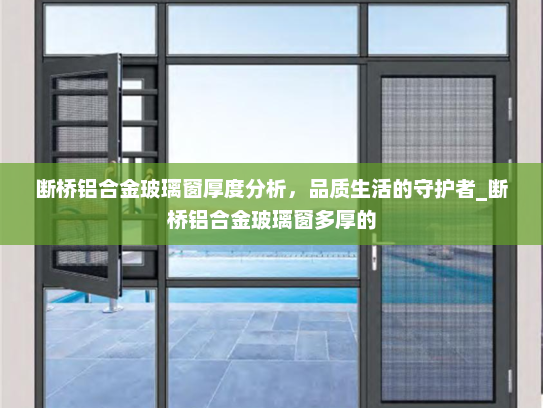 断桥铝合金玻璃窗厚度分析，品质生活的守护者_断桥铝合金玻璃窗多厚的