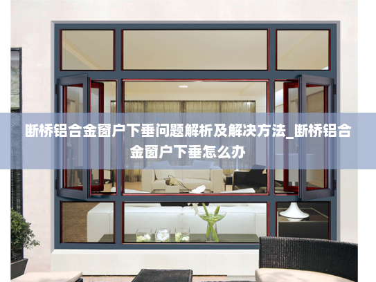 断桥铝合金窗户下垂问题解析及解决方法_断桥铝合金窗户下垂怎么办