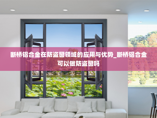 断桥铝合金在防盗窗领域的应用与优势_断桥铝合金可以做防盗窗吗