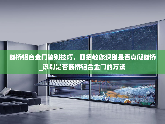 断桥铝合金门鉴别技巧，四招教您识别是否真假断桥_识别是否断桥铝合金门的方法