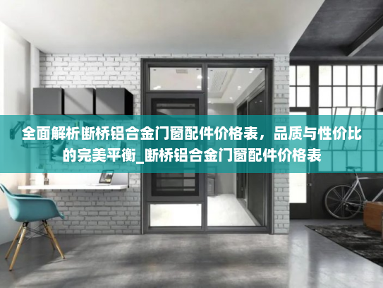 全面解析断桥铝合金门窗配件价格表,品质与性价比的完美平衡_断桥铝合金门窗配件价格表 全面解析断桥铝合金门窗配件价格表,品质与性价比的完美平衡_断桥铝合金门窗配件价格表