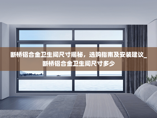断桥铝合金卫生间尺寸揭秘，选购指南及安装建议_断桥铝合金卫生间尺寸多少