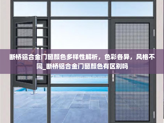 断桥铝合金门窗颜色多样性解析，色彩各异，风格不同_断桥铝合金门窗颜色有区别吗
