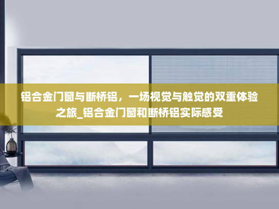 铝合金门窗与断桥铝，一场视觉与触觉的双重体验之旅_铝合金门窗和断桥铝实际感受