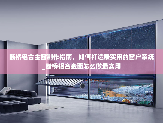 断桥铝合金窗制作指南，如何打造最实用的窗户系统_断桥铝合金窗怎么做最实用