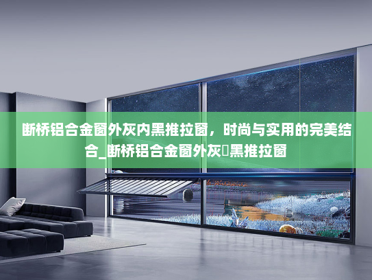 断桥铝合金窗外灰内黑推拉窗，时尚与实用的完美结合_断桥铝合金窗外灰內黑推拉窗
