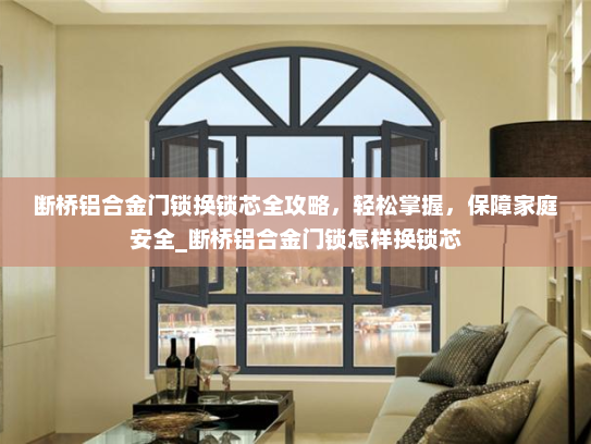 断桥铝合金门锁换锁芯全攻略，轻松掌握，保障家庭安全_断桥铝合金门锁怎样换锁芯