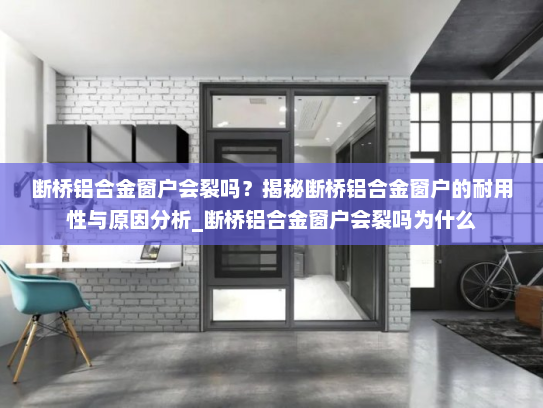 断桥铝合金窗户会裂吗？揭秘断桥铝合金窗户的耐用性与原因分析_断桥铝合金窗户会裂吗为什么